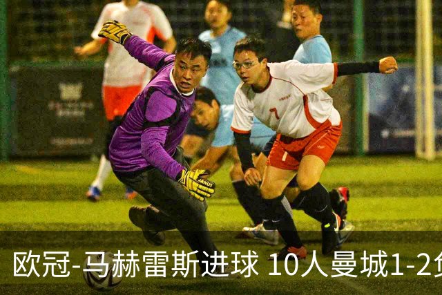 欧冠-马赫雷斯进球 10人曼城1-2负 莱比锡进欧联